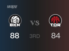 三节战罢，篮网88-84领先猛龙，末节再战