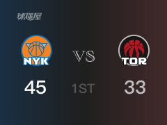 NBA常规赛 ：首节数据，尼克斯以45-33领先猛龙，麦克布赖德18分4助攻
