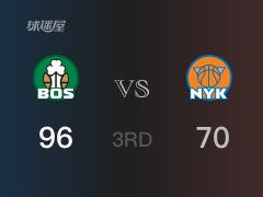 三节战罢，凯尔特人96-70领先尼克斯，末节再战