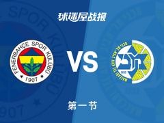 欧篮联常规赛：费内巴切第一节领先特拉维夫马卡比5分，鲍德温四世得到5分，沃克得到5分