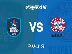 欧篮联安纳托利亚艾菲斯vs拜仁慕尼黑战报：74-72，考迪尼尔26+4+2