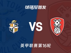 【英甲】卢顿vs罗瑟汉姆首发阵容名单(2025年11月15日)