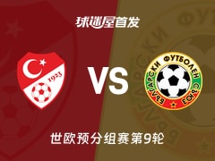 【世欧预】土耳其vs保加利亚首发阵容名单(2025年11月16日)