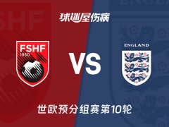 【世欧预】阿尔巴尼亚vs英格兰伤病名单最新(2025年11月17日)