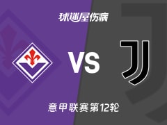 【意甲】佛罗伦萨vs尤文伤病名单最新(2025年11月23日)