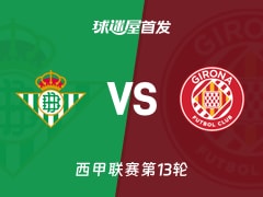 【西甲】贝蒂斯vs赫罗纳首发阵容名单(2025年11月23日)