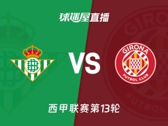 【西甲联赛第13轮】贝蒂斯vs赫罗纳直播在线观看(2025年11月23日)