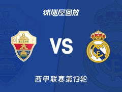 【西甲联赛第13轮】埃尔切vs皇马录像回放在线观看(2025年11月24日)