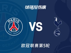【欧冠】巴黎圣日耳曼vs热刺伤病名单最新(2025年11月27日)