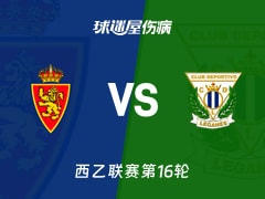 【西乙】萨拉戈萨vs莱加内斯伤病名单最新(2025年11月30日)