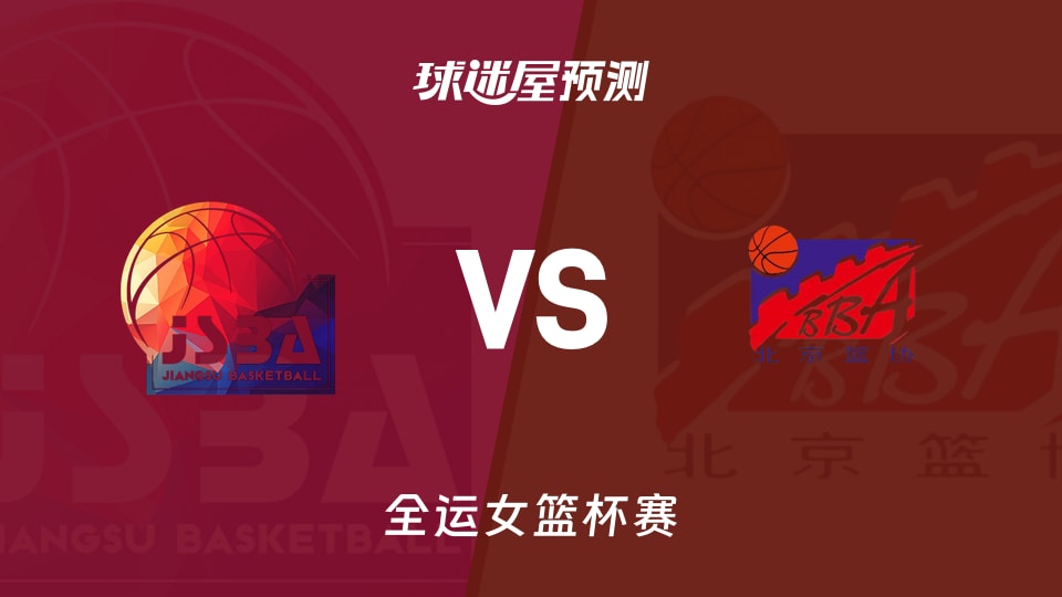 全运女篮比赛前瞻:江苏女篮vs北京女篮预测分析(2025年11月10日)
