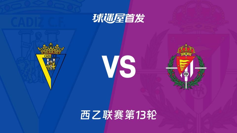 【西乙】加的斯vs巴拉多利德首发阵容名单(2025年11月10日)