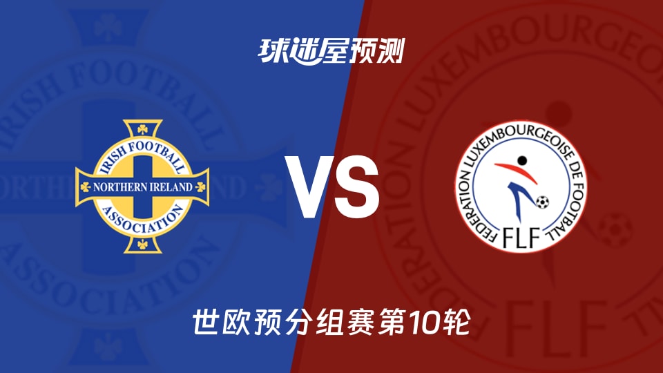 世欧预比赛前瞻:北爱尔兰vs卢森堡预测分析(2025年11月18日)