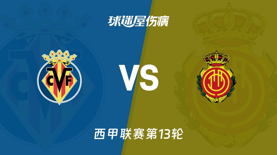 【西甲】比利亚雷亚尔vs马略卡伤病名单最新(2025年11月23日)