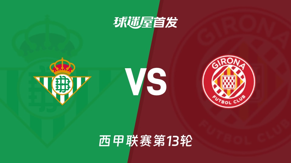 【西甲】贝蒂斯vs赫罗纳首发阵容名单(2025年11月23日)