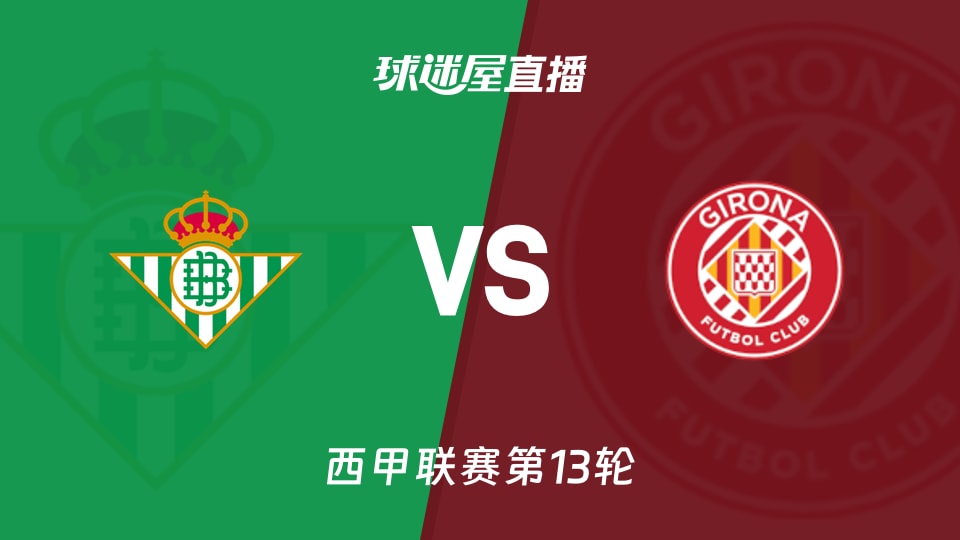 【西甲联赛第13轮】贝蒂斯vs赫罗纳直播在线观看(2025年11月23日)