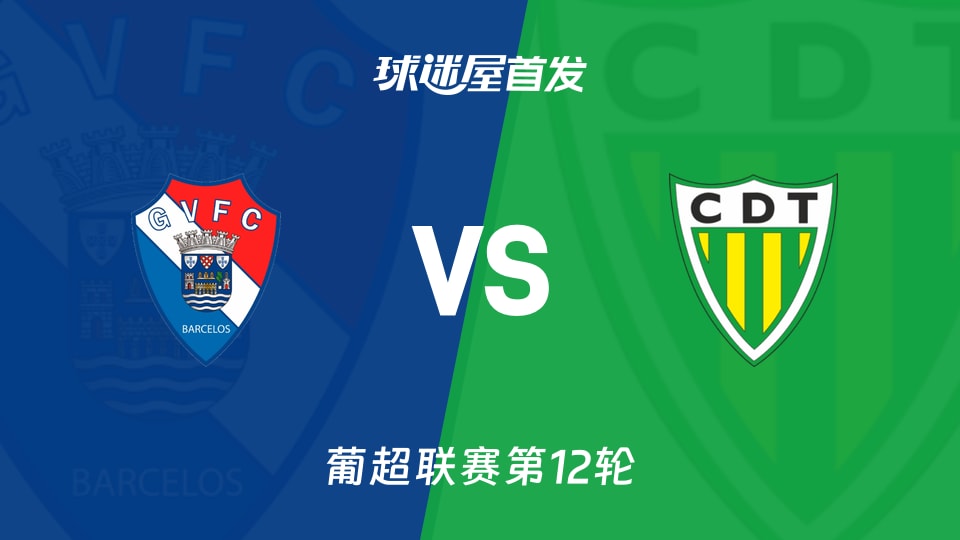 【葡超】吉尔维森特vs通德拉首发阵容名单(2025年11月30日)